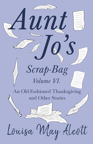 Aunt Jo's Scrap-Bag Volume VI: An Old-Fashioned Thanksgiving, and Other Stories von Read & Co. Books
