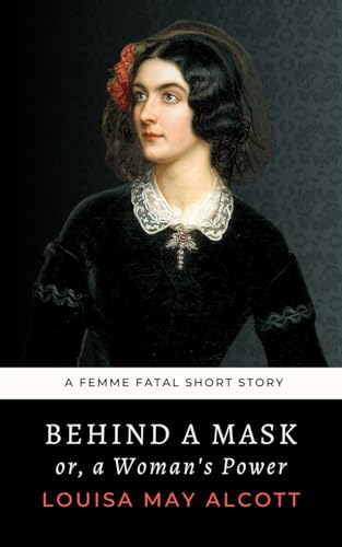Behind a Mask or, a Woman's Power: The 1866 Louisa May Alcott Femme Fatal Short Story von Independently published