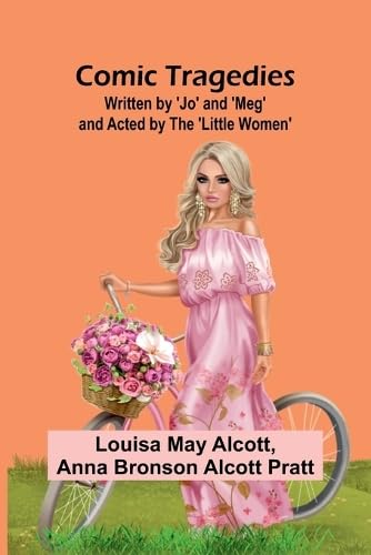 Comic Tragedies; Written By 'Jo' And 'Meg' And Acted By The 'Little Women' Comic Tragedies; Written By 'Jo' And 'Meg' And Acted By The 'Little Women' von Alpha Editions