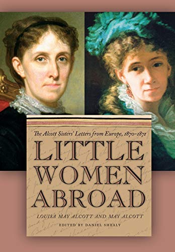 Little Women Abroad: The Alcott Sisters' Letters from Europe, 1870-1871 Little Women Abroad: The Alcott Sisters' Letters from Europe, 1870-1871