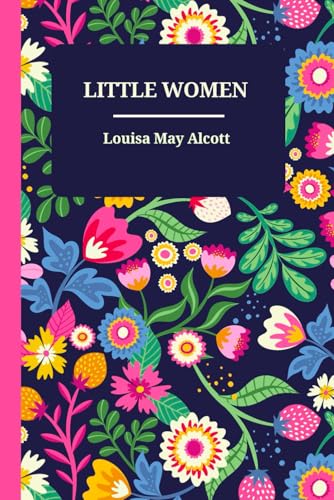 Little Women by Louisa May Alcott – A Timeless Classic of Family, Love, and Resilience (Meg, Jo, Beth, and Amy): A Heartwarming Story of Sisterhood, ... Landmark in Classic Literature and Historical von Independently published
