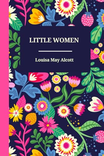 Little Women by Louisa May Alcott – A Timeless Classic of Family, Love, and Resilience (Meg, Jo, Beth, and Amy): A Heartwarming Story of Sisterhood, ... Landmark in Classic Literature and Historical von Independently published
