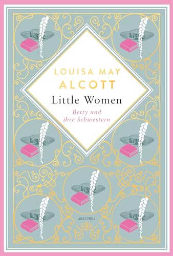 Louisa Mary Alcott, Little Women. Betty und ihre Schwestern - Erster und zweiter Teil. Schmuckausgabe mit Goldprägung: Der Klassiker für starke junge Frauen (Anacondas besondere Klassiker, Band 4) von Anaconda Verlag