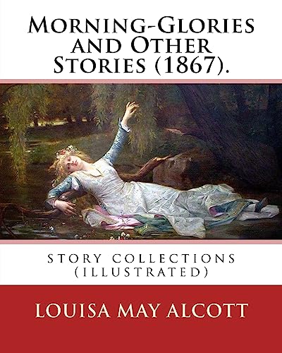 Morning-Glories and Other Stories (1867). By:Louisa May Alcott: story collections (illustrated)