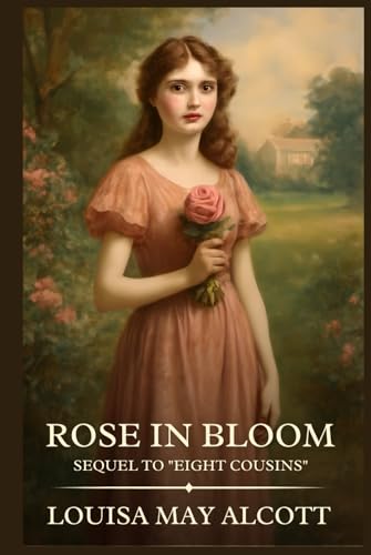 Rose in Bloom Sequel to "Eight Cousins": Timeless Edition Featuring Authentic Illustrations Rose in Bloom Sequel to "Eight Cousins": Timeless Edition Featuring Authentic Illustrations von Independently published