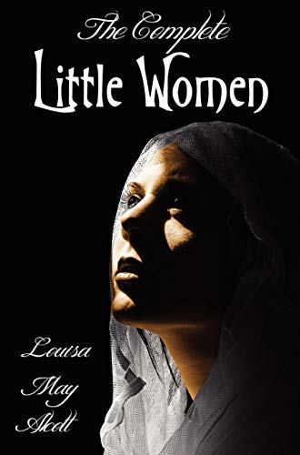 The Complete Little Women - Little Women, Good Wives, Little Men, Jo's Boys von Benediction Classics