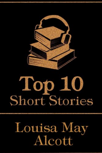 The Top 10 Short Stories - Louisa May Alcott: The top 10 short stories written by Louisa May Alcott The Top 10 Short Stories - Louisa May Alcott: The top 10 short stories written by Louisa May Alcott von Top 10 Publishing
