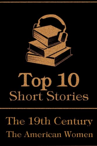 The Top 10 Short Stories - The 19th Century - The American Women: The top 10 short stories written in the 19th Century by American female authors The Top 10 Short Stories - The 19th Century - The American Women: The top 10 short stories written in the 19th Century by American female authors von Top 10 Publishing