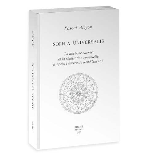 Sophia Universalis. La doctrine sacrée et la réalisation spirituelle d'après l'œuvre de René Guénon: La doctrine sacrée et la réalisation spirituelle d’après l’oeuvre de René Guénon von Arché