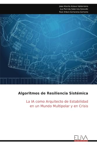 Algoritmos de Resiliencia Sistémica: La IA como Arquitecto de Estabilidad en un Mundo Multipolar y en Crisis von Eliva Press