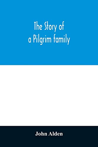 The story of a Pilgrim family. From the Mayflower to the present time; with autobiography, recollections, letters, incidents, and genealogy of the author, Rev. John Alden, in his 83d year von Alpha Edition