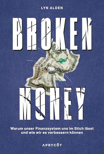 Broken Money: Warum unser Finanzsystem uns im Stich lässt und wie wir es verbessern können – Weltwirtschaft, Geld, Inflation, Bitcoin & Kryptowährung sowie globale Finanzen erklärt von Aprycot Media