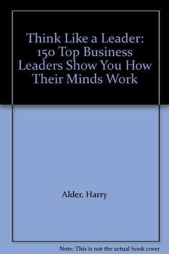 Think Like a Leader: 150 Top Business Leaders Show You How Their Minds Work