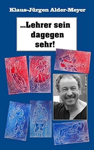 Lehrer sein dagegen sehr: Erinnerungen an den Werdegang und das Leben eines ganz besonderen Lehrers und Pädagogen