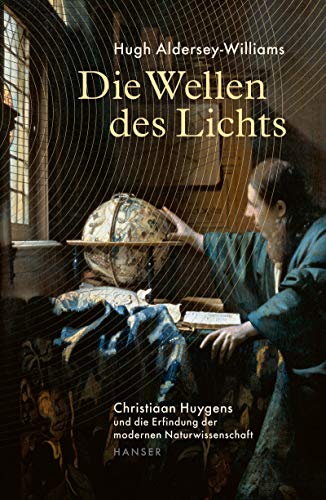 Die Wellen des Lichts: Christiaan Huygens und die Erfindung der modernen Naturwissenschaft