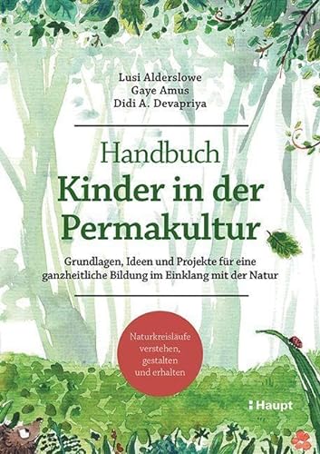 Handbuch Kinder in der Permakultur: Grundlagen, Ideen und Projekte für eine ganzheitliche Bildung im Einklang mit der Natur