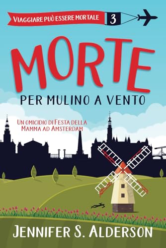 Morte per mulino a vento: Un omicidio di Festa della Mamma ad Amsterdam (Viaggiare può essere mortale – Misteri Cozy, Band 3) von Independently published