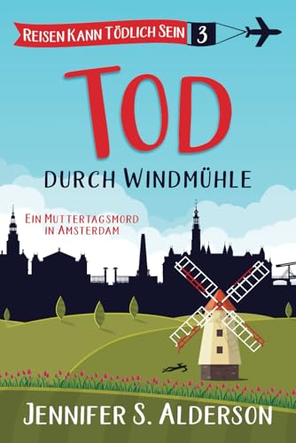 Tod durch Windmühle: Ein Muttertagsmord in Amsterdam (Reisen Kann Tödlich Sein Cozy-Krimis, Band 3) von Independently published