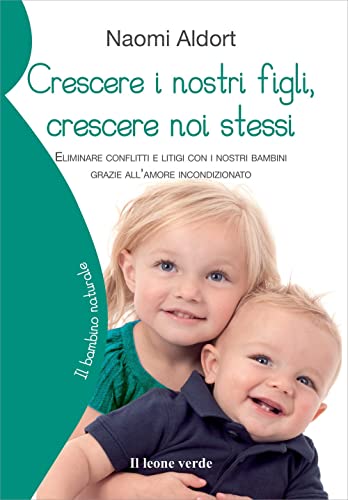 Crescere i nostri figli, crescere noi stessi: Eliminare i conflitti e i litigi con i nostri bambini grazie all’amore incondizionato (Il bambino naturale, Band 56)