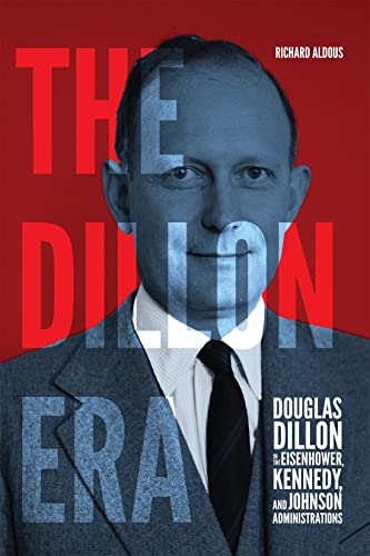 The Dillon Era: Douglas Dillon in the Eisenhower, Kennedy, and Johnson Administrations