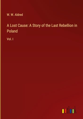 A Lost Cause: A Story of the Last Rebellion in Poland: Vol. I von Outlook Verlag