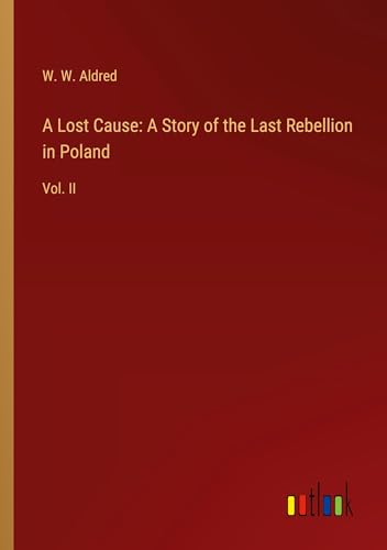A Lost Cause: A Story of the Last Rebellion in Poland: Vol. II von Outlook Verlag