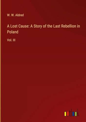 A Lost Cause: A Story of the Last Rebellion in Poland: Vol. III von Outlook Verlag