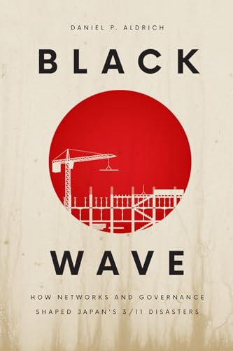 Black Wave: How Networks and Governance Shaped Japan’s 3/11 Disasters von University of Chicago Press
