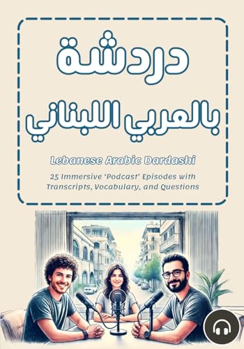 Lebanese Arabic Dardashi: 25 Immersive ‘Podcast’ Episodes with Transcripts, Vocabulary, and Questions Lebanese Arabic Dardashi: 25 Immersive ‘Podcast’ Episodes with Transcripts, Vocabulary, and Questions