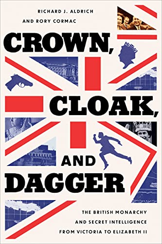 Crown, Cloak, and Dagger: The British Monarchy and Secret Intelligence from Victoria to Elizabeth II (Georgetown Studies in Intelligence History)