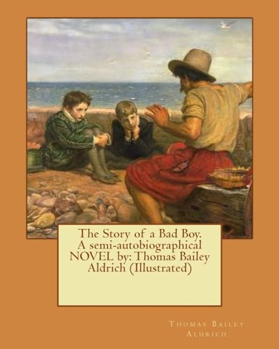 The Story of a Bad Boy. A semi-autobiographical NOVEL by: Thomas Bailey Aldrich (Illustrated) von CREATESPACE
