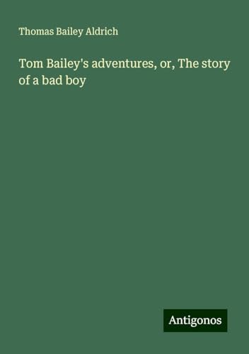 Tom Bailey's adventures, or, The story of a bad boy von Antigonos Verlag