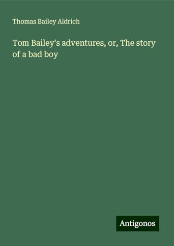 Tom Bailey's adventures, or, The story of a bad boy von Antigonos Verlag