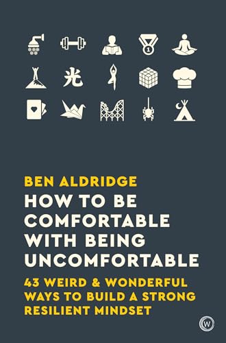 How to Be Comfortable with Being Uncomfortable: 43 Weird & Wonderful Ways to Build a Strong, Resilient Mindset