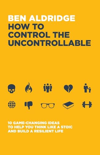 How to Control the Uncontrollable: 10 Game Changing Ideas to Help You Think Like a Stoic and Build a Resilient Life How to Control the Uncontrollable: 10 Game Changing Ideas to Help You Think Like a Stoic and Build a Resilient Life von Trigger Publishing