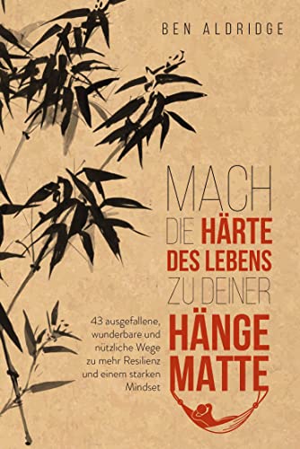 Mach die Härte des Lebens zu deiner Hängematte: 43 ausgefallene, wunderbare und nützliche Wege zu mehr Resilienz und einem starken Mindset von Finanzbuch Verlag