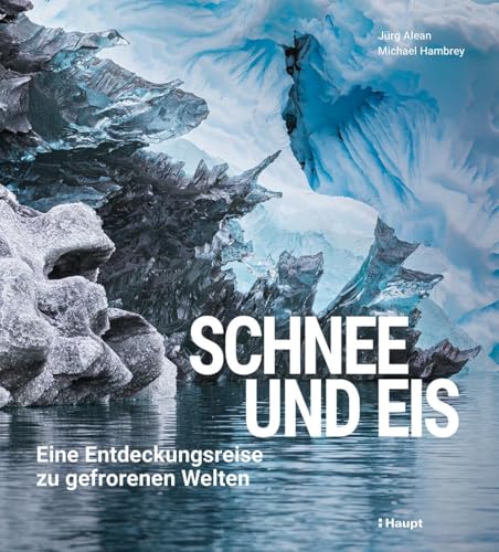 Schnee und Eis: Eine Entdeckungsreise zu gefrorenen Welten von Haupt Verlag AG