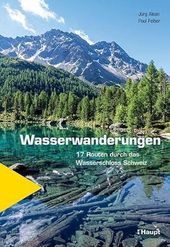 Wasserwanderungen: 17 Routen durch das Wasserschloss Schweiz