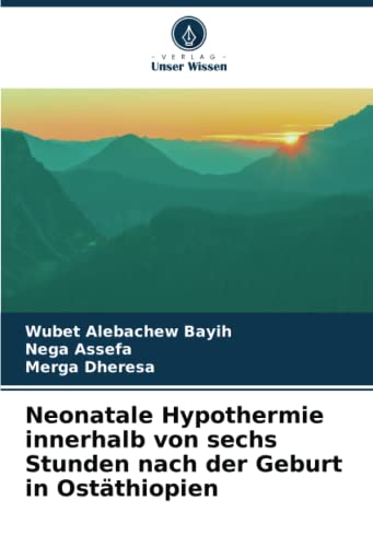 Neonatale Hypothermie innerhalb von sechs Stunden nach der Geburt in Ostäthiopien von Verlag Unser Wissen