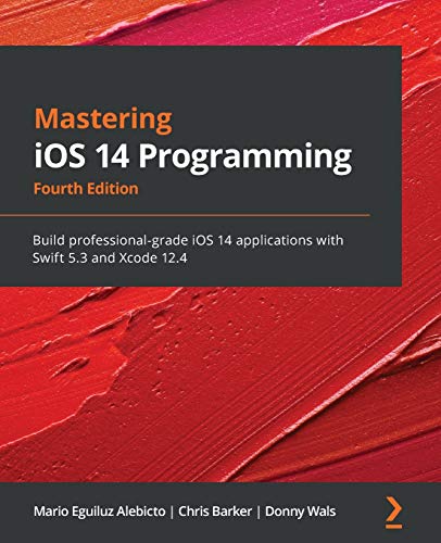 Mastering iOS 14 Programming - Fourth Edition: Build professional-grade iOS 14 applications with Swift 5.3 and Xcode 12.4