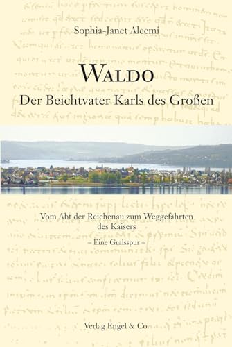 Waldo: Der Beichtvater Karls des Großen Vom Abt der Reichenau zum Weggefährten des Kaisers – Eine Gralsspur –