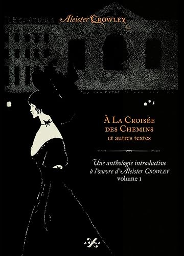 À LA CROISÉE DES CHEMINS u. AUTRES TEXTES. Anthologie introductive à l’œuvre d’Aleister Crowley volume I. Anthologie introductive à l’œuvre d’Aleister Crowley volume I.