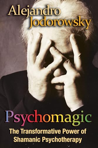 Psychomagic: The Transformative Power of Shamanic Psychotherapy Psychomagic: The Transformative Power of Shamanic Psychotherapy