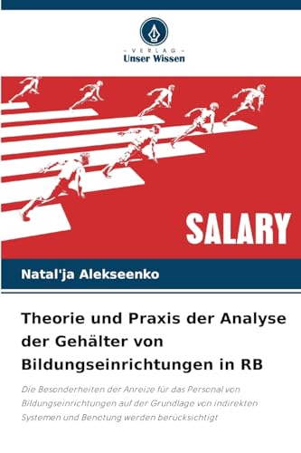 Theorie und Praxis der Analyse der Gehälter von Bildungseinrichtungen in RB: Die Besonderheiten der Anreize für das Personal von Bildungseinrichtungen ... Systemen und Benotung werden berücksichtigt von Verlag Unser Wissen