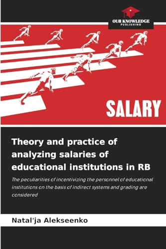 Theory and practice of analyzing salaries of educational institutions in RB: The peculiarities of incentivizing the personnel of educational ... indirect systems and grading are considered von Our Knowledge Publishing