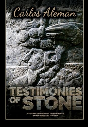 TESTIMONIES OF STONE: A Correlation between Mesoamerica and The Book Of Mormon.