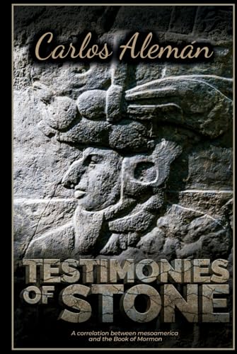 TESTIMONIES OF STONE: A Correlation between Mesoamerica and The Book Of Mormon.