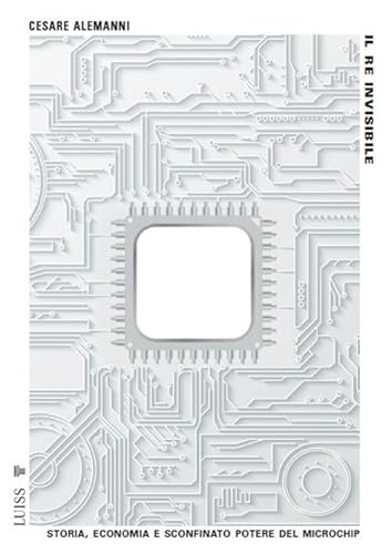 Il re invisibile. Storia, economia e sconfinato potere del microchip (Pensiero libero) von Luiss University Press