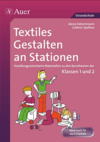 Textiles Gestalten an Stationen 1/2: Handlungsorientierte Materialien zu den Kernthemen der Klassen 1 und 2 (Stationentraining Grundschule Kunst/TG/Werken) von Auer Verlag i.d.AAP LW