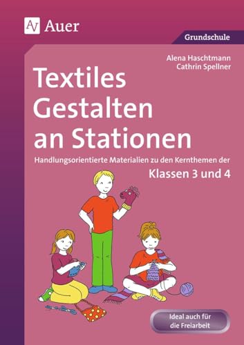 Textiles Gestalten an Stationen 3/4: Handlungsorientierte Materialien zu den Kernthemen der Klassen 3 und 4 (Stationentraining Grundschule Kunst/TG/Werken)